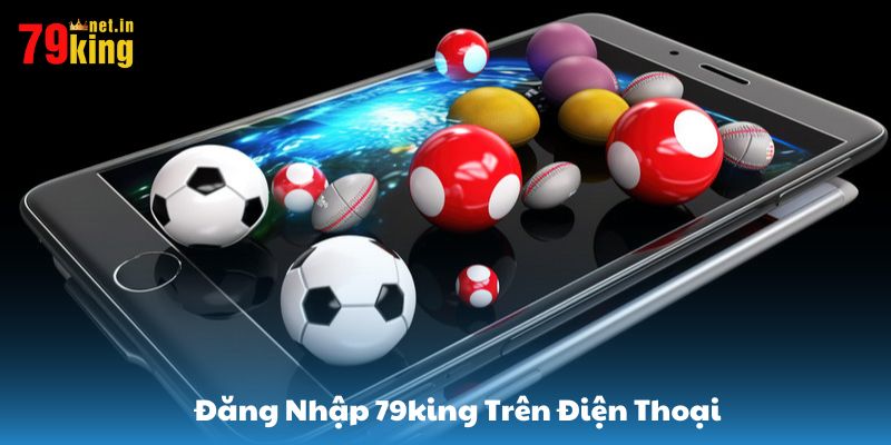Đăng nhập 79King dễ dàng trên điện thoại