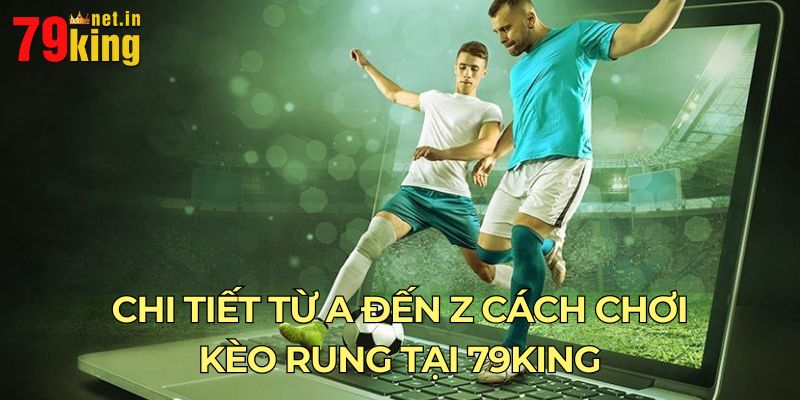 Chi tiết từ A đến Z cách chơi kèo rung tại 79King