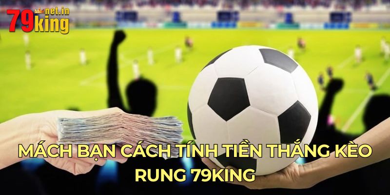 Mách bạn cách tính tiền thắng kèo rung 79King